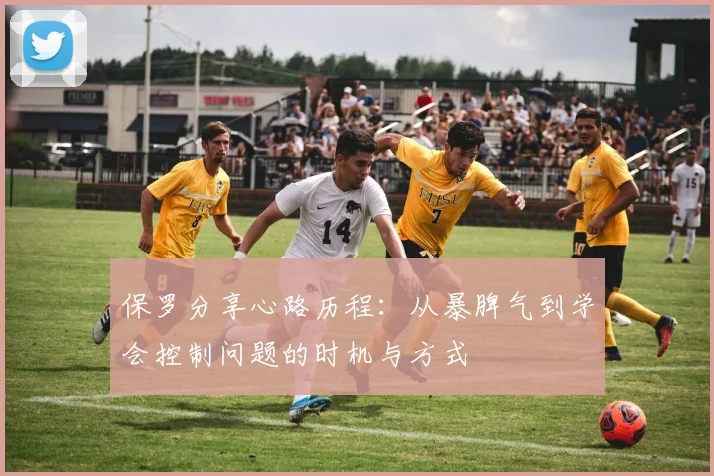 保罗分享心路历程：从暴脾气到学会控制问题的时机与方式