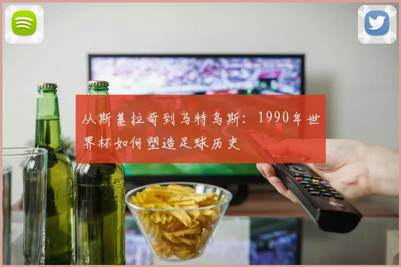 从斯基拉奇到马特乌斯：1990年世界杯如何塑造足球历史