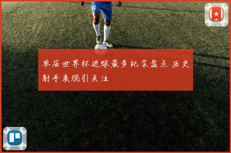 单届世界杯进球最多纪录盘点 历史射手表现引关注